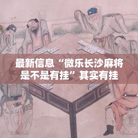 最新信息“微乐长沙麻将是不是有挂”其实有挂