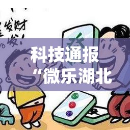 科技通报“微乐湖北麻将到底可以开挂吗(确实有挂) 科技通报“微乐湖北麻将到底可以开挂吗(确实有挂)