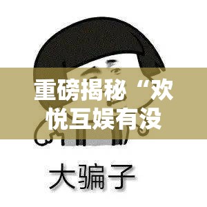 重磅揭秘“欢悦互娱有没有挂辅助	”太坑了原来有挂