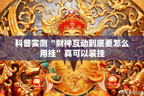 科普实测“财神互动到底要怎么用挂”真可以装挂
