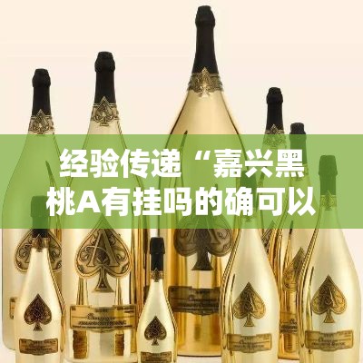 经验传递“嘉兴黑桃A有挂吗的确可以	”事实上确实有挂