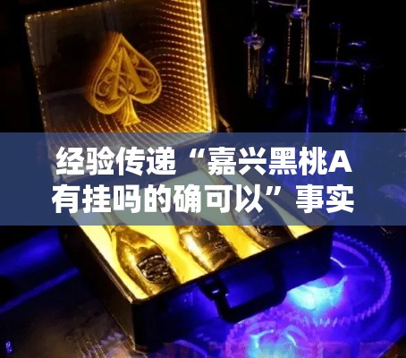 经验传递“嘉兴黑桃A有挂吗的确可以”事实上确实有挂
