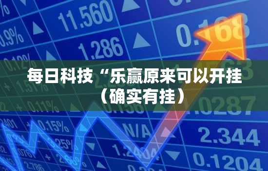 每日科技“乐赢原来可以开挂(确实有挂) 每日科技“乐赢原来可以开挂(确实有挂)