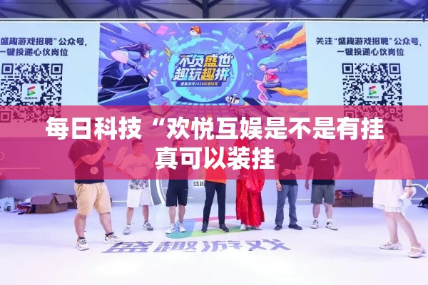 每日科技“欢悦互娱是不是有挂真可以装挂
