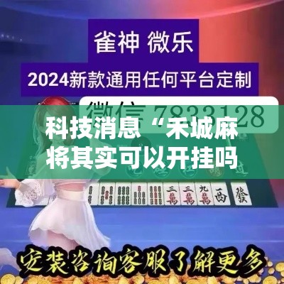 科技消息“禾城麻将其实可以开挂吗”详细开挂玩法