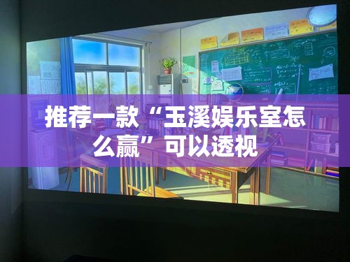 推荐一款“玉溪娱乐室怎么赢”可以透视