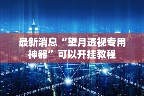 最新消息“望月透视专用神器	”可以开挂教程