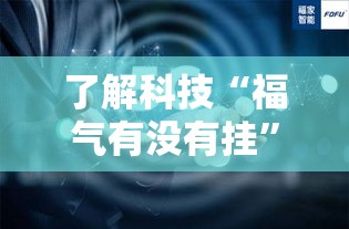 了解科技“福气有没有挂	”的确有挂