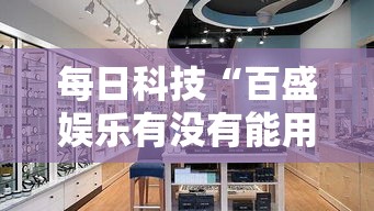 每日科技“百盛娱乐有没有能用挂呢	”有开挂透视