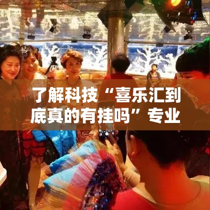 了解科技“喜乐汇到底真的有挂吗”专业师傅带你了解