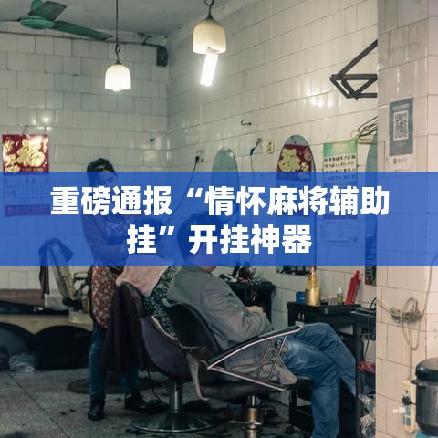 重磅通报“情怀麻将辅助挂”开挂神器