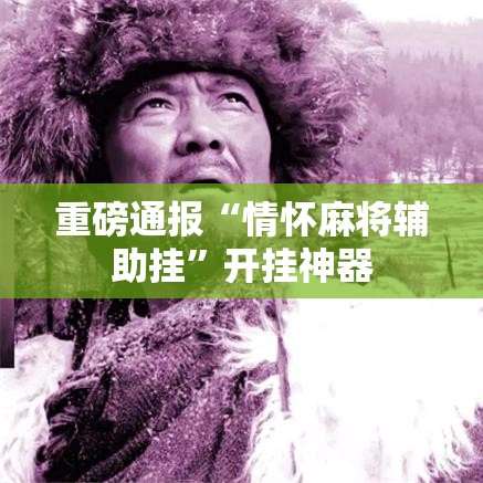 重磅通报“情怀麻将辅助挂	”开挂神器