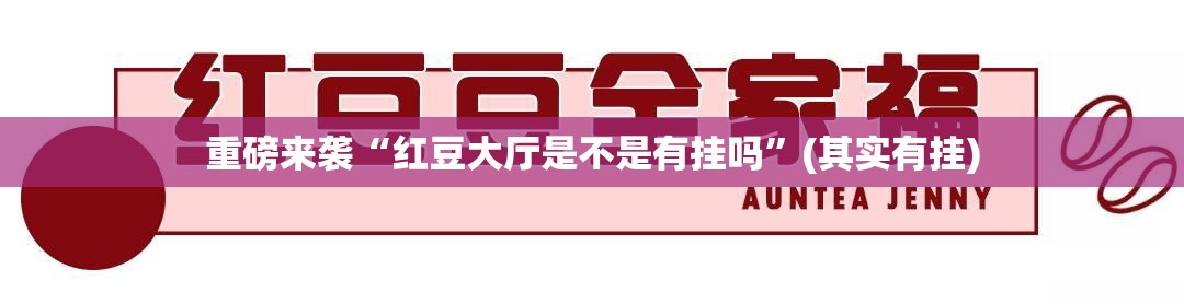 重磅来袭“红豆大厅是不是有挂吗	”(其实有挂)