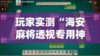 玩家实测“海安麻将透视专用神器”详细开挂步骤