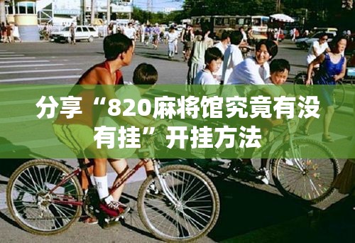 分享“820麻将馆究竟有没有挂”开挂方法