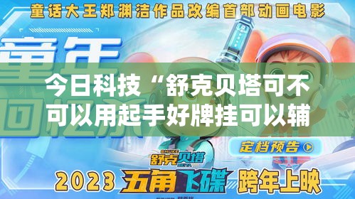 今日科技“舒克贝塔可不可以用起手好牌挂可以辅助 今日科技“舒克贝塔可不可以用起手好牌挂可以辅助