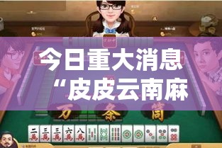 今日重大消息“皮皮云南麻将是不是能开挂”解密透视猫腻