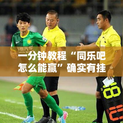 一分钟教程“同乐吧怎么能赢”确实有挂