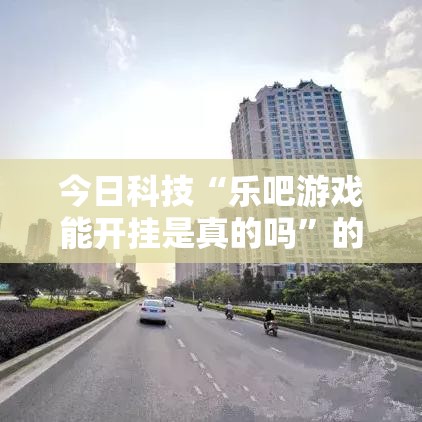 今日科技“乐吧游戏能开挂是真的吗”的确可以开挂