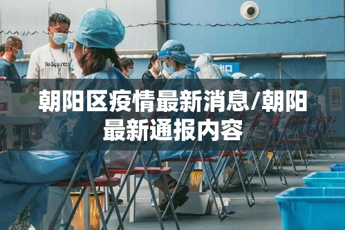 朝阳区疫情最新消息/朝阳最新通报内容