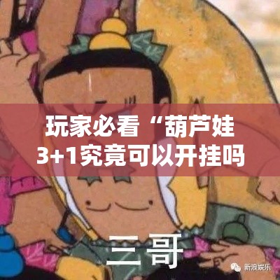 玩家必看“葫芦娃3+1究竟可以开挂吗”太坑了原来有挂