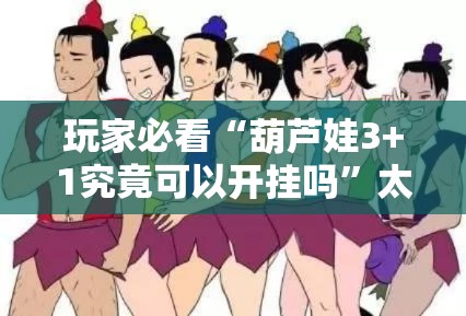 玩家必看“葫芦娃3+1究竟可以开挂吗	”太坑了原来有挂