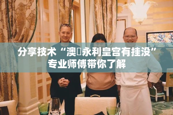 分享技术“澳門永利皇宫有挂没”专业师傅带你了解