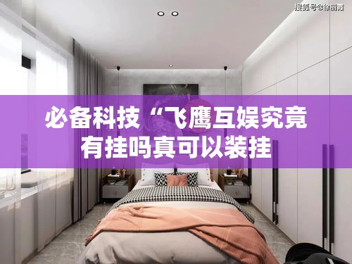 必备科技“飞鹰互娱究竟有挂吗真可以装挂