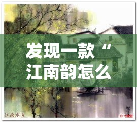 发现一款“江南韵怎么用挂	”可以开挂教程