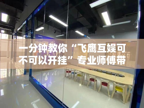 一分钟教你“飞鹰互娱可不可以开挂”专业师傅带你了解