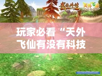玩家必看“天外飞仙有没有科技”确实能开挂 