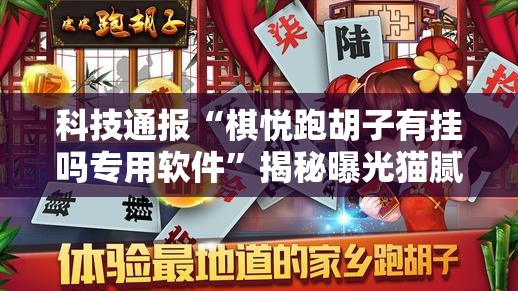 科技通报“棋悦跑胡子有挂吗专用软件”揭秘曝光猫腻