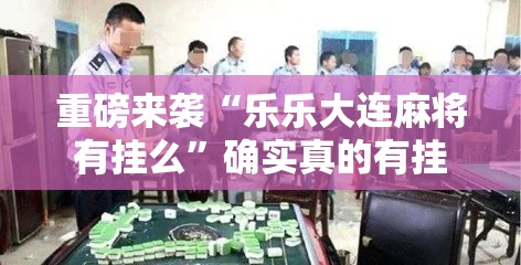 重磅来袭“乐乐大连麻将有挂么”确实真的有挂