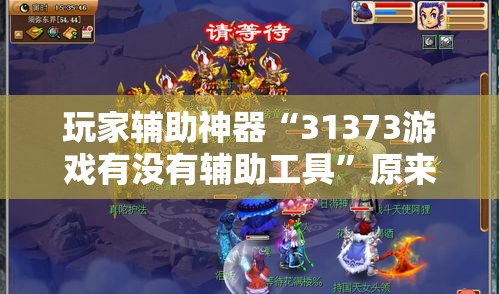 玩家辅助神器“31373游戏有没有辅助工具”原来真的有挂