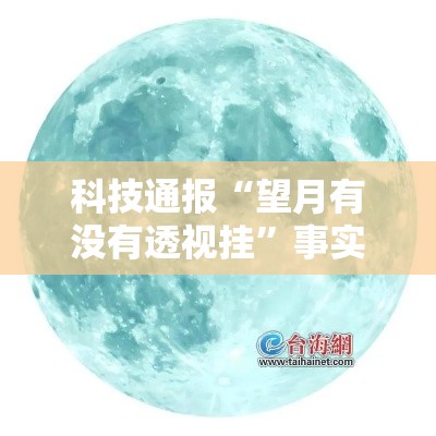 科技通报“望月有没有透视挂”事实上确实有挂