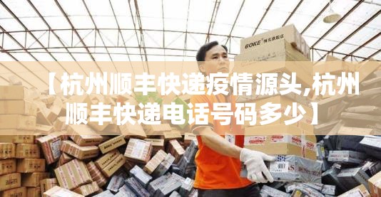 【杭州顺丰快递疫情源头,杭州顺丰快递电话号码多少】