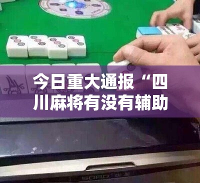今日重大通报“四川麻将有没有辅助工具”确实可以开挂
