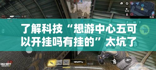 了解科技“想游中心五可以开挂吗有挂的”太坑了原来有挂