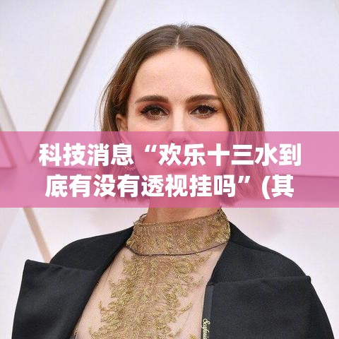 科技消息“欢乐十三水到底有没有透视挂吗”(其实有挂)