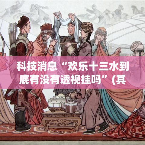 科技消息“欢乐十三水到底有没有透视挂吗	”(其实有挂)