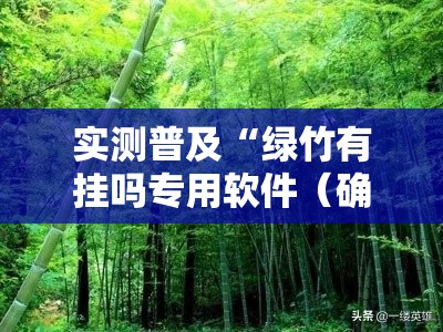 实测普及“绿竹有挂吗专用软件（确实有挂）