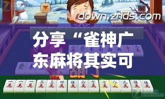 分享“雀神广东麻将其实可以开挂吗	”确实能开挂 