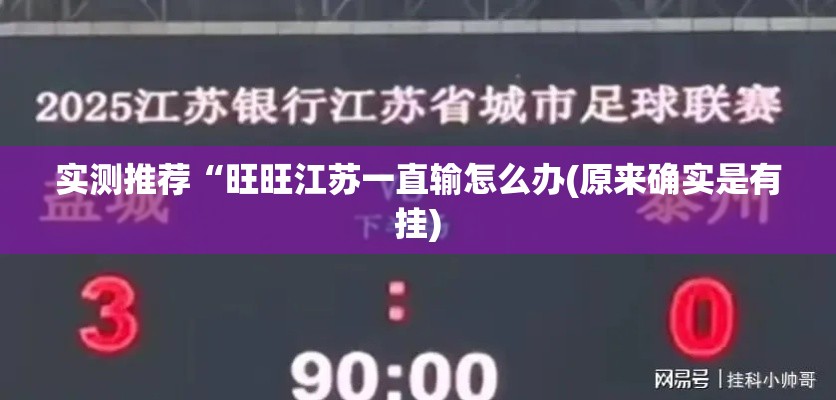 实测推荐“旺旺江苏一直输怎么办(原来确实是有挂) 实测推荐“旺旺江苏一直输怎么办(原来确实是有挂)