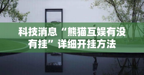 科技消息“熊猫互娱有没有挂”详细开挂方法