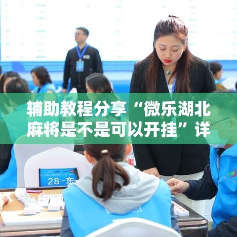 辅助教程分享“微乐湖北麻将是不是可以开挂”详细分享步骤