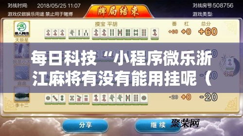 每日科技“小程序微乐浙江麻将有没有能用挂呢（确实有挂）