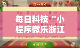 每日科技“小程序微乐浙江麻将有没有能用挂呢（确实有挂）