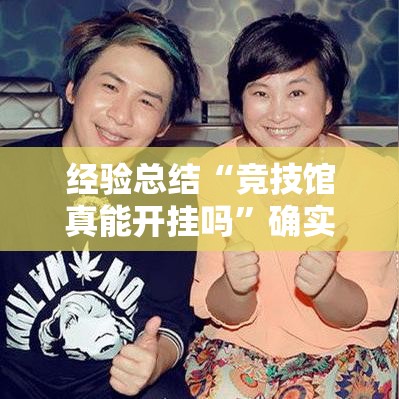 经验总结“竞技馆真能开挂吗	”确实真的有挂
