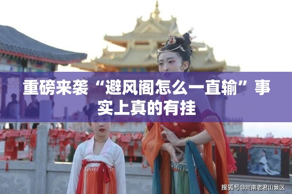 重磅来袭“避风阁怎么一直输”事实上真的有挂