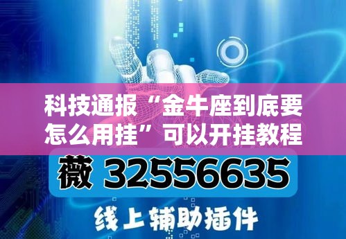 科技通报“金牛座到底要怎么用挂	”可以开挂教程